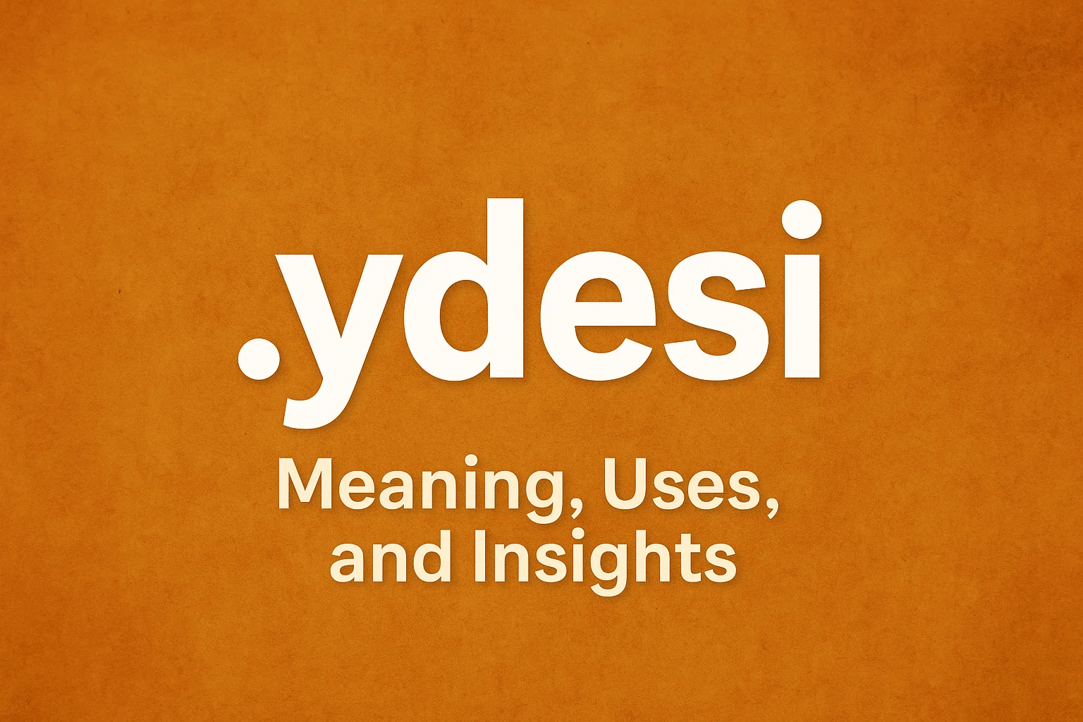 What is .ydesi? Meaning, Uses, and Insights